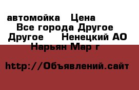 автомойка › Цена ­ 1 500 - Все города Другое » Другое   . Ненецкий АО,Нарьян-Мар г.